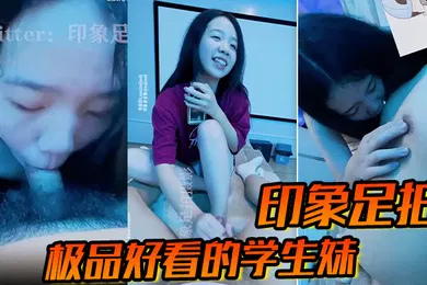 【学生萝莉】印象足拍第一视角极品好看的学生妹裸上半身足口手漂亮乳房