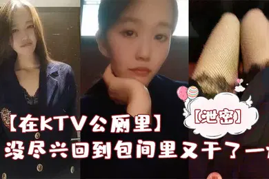 【自拍偷拍】在KTV公厕里保洁阿姨突然来打扫卫生差点被发现没尽兴回到包间里又干了一炮