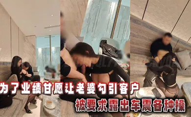 【自拍偷拍】为了业绩甘愿让老婆勾引客户，被要求露出车震各种操