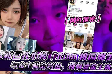 【主播网红】网红泄密巨乳小模Rina桃园娜美与金主私会约炮视频遭金主流出