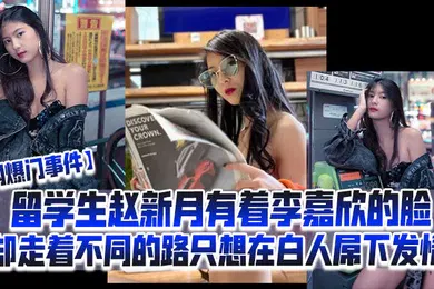【学生萝莉】网爆门事件留学生赵新月有着李嘉欣的脸却走着不同的路只想在白人屌下发情