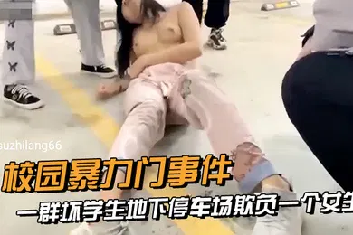【学生萝莉】校园暴力门事件一群坏学生地下停车场欺负一个女生衣服都给扒光了还有几个男生说要摸一下她的奶子