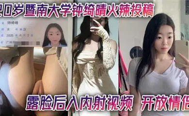 【自拍偷拍】20岁暨南大学钟绮晴火辣投稿 露脸后入内射视频 开放情侣