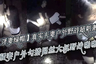 【自拍偷拍】淫妻绿帽真实夫妻寻刺激户外野战超刺激骚妻户外勾搭屌丝大叔野战啪啪绿帽老公全程录制越操越猛越兴奋