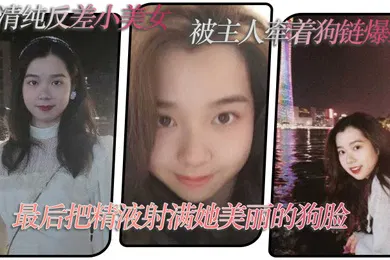 【自拍偷拍】超清纯反差小美女被主人牵着狗链爆操最后把精液射满她美丽的狗脸