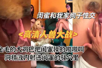 【人兽】高清人兽大战之闺蜜被狗爆操