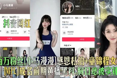 【网曝黑料】抖音网红百万粉丝小马漫漫感恩私拍童锦程女友MH.成名前期黄播黑料胸口痣被实锤