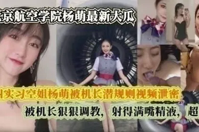 【自拍偷拍】完整版大四实习空姐杨萌被机长潜规则视频泄密被机长狠狠调射的满嘴精液超反差