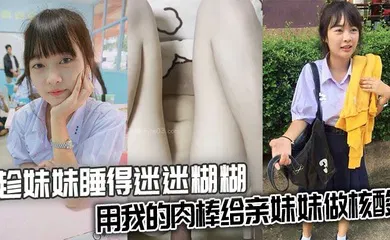 【乱伦】趁妹妹睡得迷迷糊糊，用我的肉棒给亲妹妹做核酸