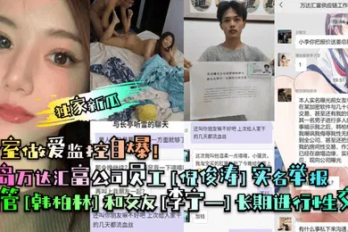【自拍偷拍】独家新瓜青岛万达汇富公司员工倪俊涛实名举报高管韩柏林和女友李宁一长期进行性交易卧室做爱监控自爆