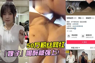 【强奸迷奸】50万粉丝网红嫂子喝醉被强上