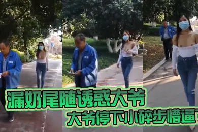 【自拍偷拍】漏奶尾随诱惑大爷大爷停下小碎步懵逼了怎么不回头吃一口母狗骚奶子