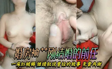 【自拍偷拍】婚房褕艹刚结婚的前任,一床红被褥,继续叙说曾经的故事,无套内谢,怀了算他老公的