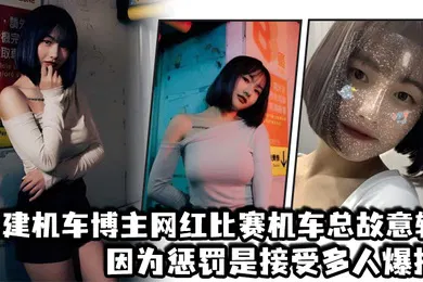 【主播网红】福建机车博主网红比赛机车总故意输因为惩罚是接受多人爆操