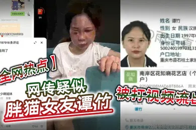 【网曝黑料】全网热点网传疑似胖猫女友谭竹被打视频流出