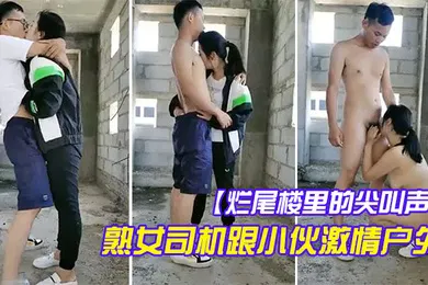 【口交自慰】烂尾楼里的尖叫声全程露脸熟女司机跟小伙激情户外口交大鸡巴真敞亮让小哥后入揉奶子爆草抱起来抽插