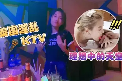 【自拍偷拍】淫乱KTV泰国淫乱KTV_理想中的天堂