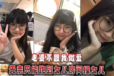 【乱伦】老婆不跟我做爱，无奈只能跑到女儿房间操女儿
