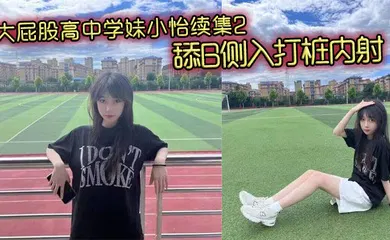 【自拍偷拍】大屁股高中学妹小怡续集2，舔B侧入打桩内射