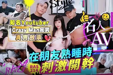 【网曝黑料】精彩剧情名人AV重现计画知名YoutuberCrazyMan疯男真实故事在朋友熟睡时刺激开干RAS0214
