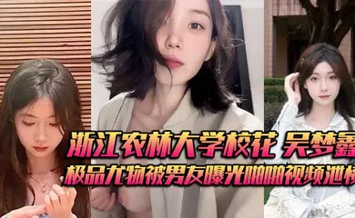 【网曝黑料】浙江农林大学校花 吴梦鑫 背着男友接受金主包养 极品尤物被男友曝光啪啪视频泄愤