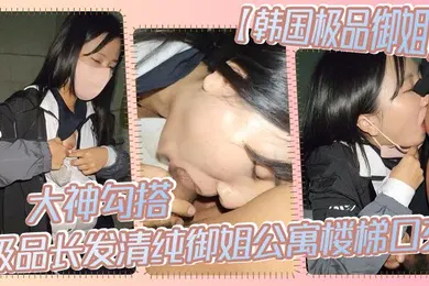 【口交自慰】大神勾搭极品长发清纯御姐公寓楼梯口交