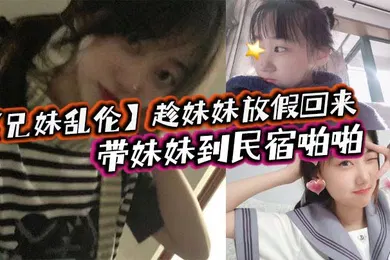 【丝袜制服】兄妹乱伦趁妹妹放假回来带妹妹到民宿啪啪车上拿出来我提前准备好的jk让妹妹穿上穿着jk的白嫩小妹真的太勾人了妹妹好像还很敏感