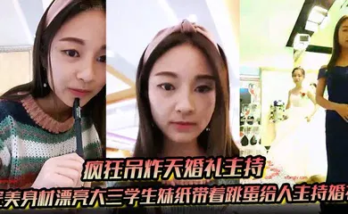 【学生萝莉】完美身材漂亮大三学生妹纸带着跳蛋给人主持婚礼 这么玩太TM刺激了