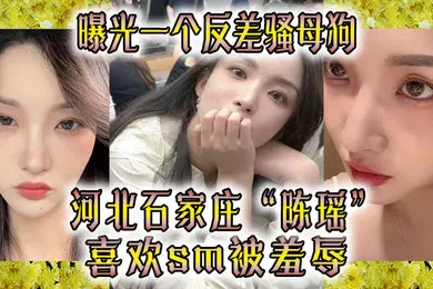 【网曝黑料】曝光一个反差骚母狗河北石家庄陈瑶喜欢sm被羞辱