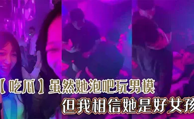 【自拍偷拍】虽然她泡吧玩男模，但我相信她是好女孩