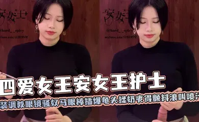 【SM调教】四爱女王安女王护士装调教眼镜骚奴马眼棒插爆龟头揉奶爽得颤抖浪叫喷汁